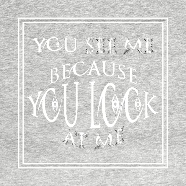 you see me because you look at me T-shirt by ٍSmartTypo